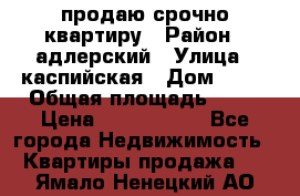 продаю срочно квартиру › Район ­ адлерский › Улица ­ каспийская › Дом ­ 68 › Общая площадь ­ 26 › Цена ­ 2 700 000 - Все города Недвижимость » Квартиры продажа   . Ямало-Ненецкий АО